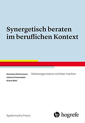 Synergetisch beraten im beruflichen Kontext: Selbstorganisation sichtbar machen (Systemische Praxis) von Hogrefe Verlag